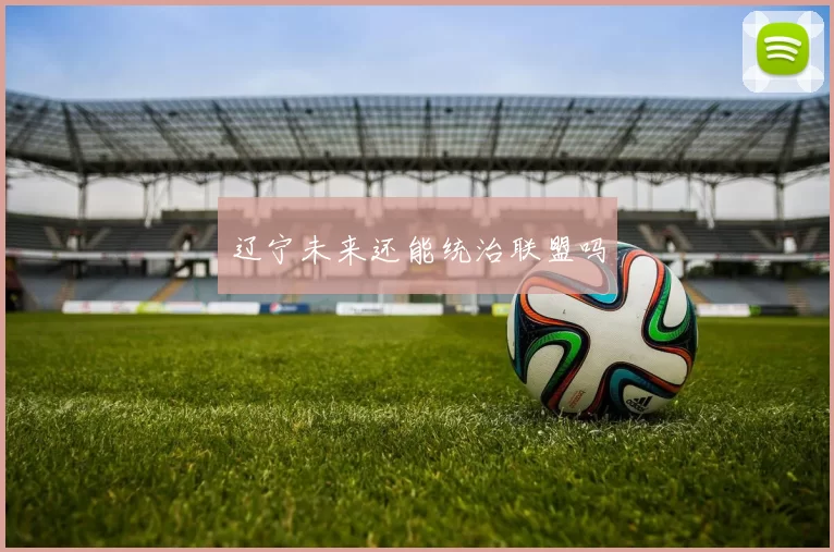 辽宁未来还能统治联盟吗
