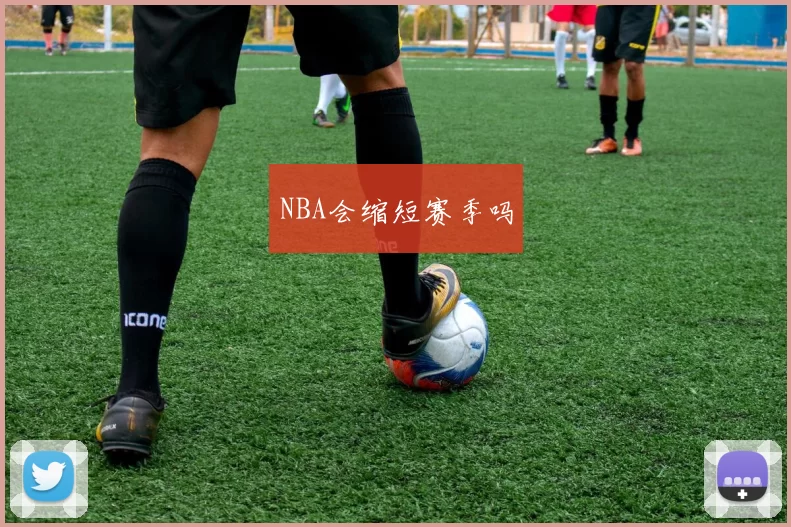 NBA会缩短赛季吗