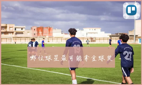 哪位球星最可能拿金球奖