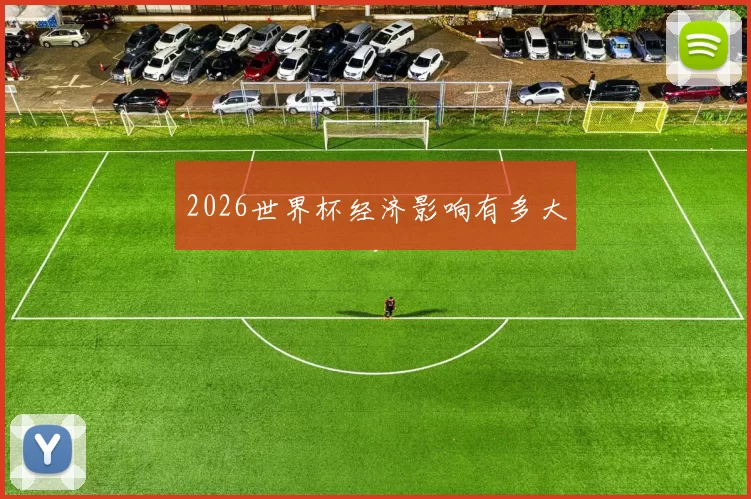 2026世界杯经济影响有多大